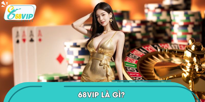 68VIP Là Gì? - Nơi Giải Trí Đẳng Cấp Hàng Đầu Châu Á 2026
