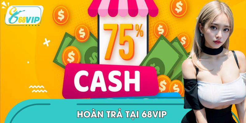 Hoàn Trả Tại 68VIP: Chơi Là Có Hoàn, Vào Sảnh Là Thấy Ngay